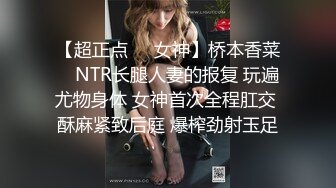 【超正点❤️女神】桥本香菜✿ NTR长腿人妻的报复 玩遍尤物身体 女神首次全程肛交 酥麻紧致后庭 爆榨劲射玉足