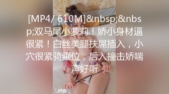 [MP4/ 610M]&nbsp;&nbsp;双马尾小萝莉！娇小身材逼很紧！白丝美腿扶屌插入，小穴很紧骑乘位，后入撞击娇喘声好听