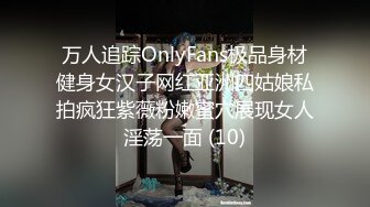 万人追踪OnlyFans极品身材健身女汉子网红亚洲四姑娘私拍疯狂紫薇粉嫩蜜穴展现女人淫荡一面 (10)