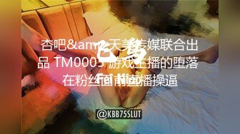 杏吧&amp;天美传媒联合出品 TM0005 游戏主播的堕落 在粉丝面前直播操逼