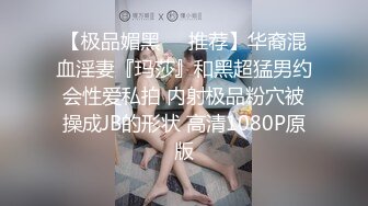 【极品媚黑❤️推荐】华裔混血淫妻『玛莎』和黑超猛男约会性爱私拍 内射极品粉穴被操成JB的形状 高清1080P原版