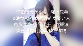 ✿淫欲反差美少女✿强上兄弟lo娘女友 少女曼妙的身姿让人欲火焚身 提屌就干，软糯滚烫蜜道操到腿软 顶宫灌精