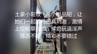 土豪小哥双飞两个极品妞，让她们一起舔鸡巴真刺激，激情上位轮草抽插，揉奶玩逼淫声荡语不断，精彩不要错过