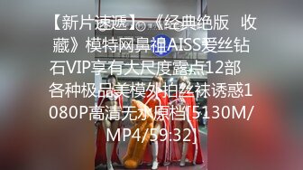 【新片速遞】 《经典绝版✅收藏》模特网鼻祖AISS爱丝钻石VIP享有大尺度露点12部✅各种极品美模外拍丝袜诱惑1080P高清无水原档[5130M/MP4/59:32]