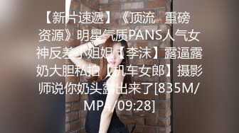 【新片速遞】《顶流✅重磅✅资源》明星气质PANS人气女神反差小姐姐【李沫】露逼露奶大胆私拍【机车女郎】摄影师说你奶头露出来了[835M/MP4/09:28]