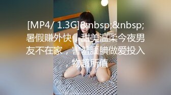 [MP4/ 1.3G]&nbsp;&nbsp;暑假赚外快，甜美温柔今夜男友不在家，害羞腼腆做爱投入，物超所值