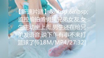 【新速片遞】&nbsp;&nbsp;监控偷拍渣男搞兄弟女友,女生主动坐上面,男生还在给兄弟发语音,说下午有事不来打篮球了[618M/MP4/27:32]