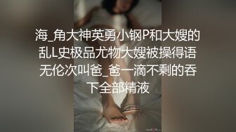 海_角大神英勇小钢P和大嫂的乱L史极品尤物大嫂被操得语无伦次叫爸_爸一滴不剩的吞下全部精液