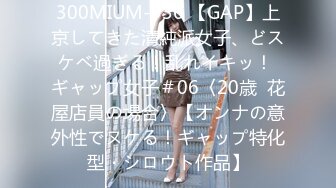 300MIUM-936 【GAP】上京してきた清純派女子、どスケベ過ぎる！乱れイキッ！ ギャップ女子＃06〈20歳  花屋店員の場合〉【オンナの意外性でヌケる！ギャップ特化型・シロウト作品】