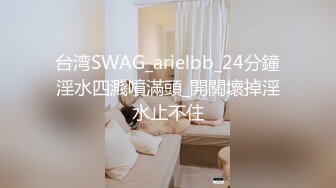 台湾SWAG_arielbb_24分鐘淫水四濺噴滿頭_開關壞掉淫水止不住