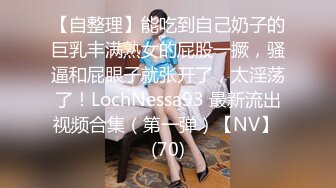 【自整理】能吃到自己奶子的巨乳丰满熟女的屁股一撅，骚逼和屁眼子就张开了，太淫荡了！LochNessa93 最新流出视频合集（第一弹）【NV】 (70)