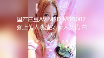 国产麻豆AV MSD MSD007 强上仙人跳渣女 新人女优 白鹿