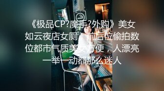 《极品CP?魔手?外购》美女如云夜店女厕，前后位偸拍数位都市气质美女方便，人漂亮一举一动都那么迷人