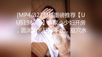 [MP4/327MB]重磅推荐【UUS1980）】良家小少妇开房，圆润美乳狂亲不止，抠穴水汪汪