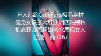 万人追踪OnlyFans极品身材健身女汉子网红亚洲四姑娘私拍疯狂紫薇粉嫩蜜穴展现女人淫荡一面 (16)