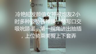 冷艳短发颜值女神被炮友2小时多种姿势各种操，特写口交吸吮舔蛋，第一视角进出抽插，上位骑乘美臀上下套弄