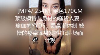 [MP4/ 254M] 绝色170CM顶级模特儿身材的骚货人妻，瑜伽裤YYDS，易高潮体制 被操的痉挛浑身发抖打滚-场面壮观