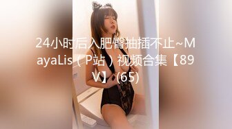 24小时后入肥臀抽插不止~MayaLis（P站）视频合集【89V】 (65)