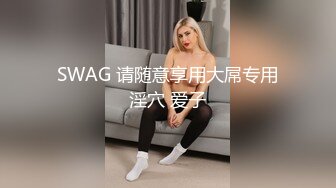 SWAG 请随意享用大屌专用淫穴 爱子