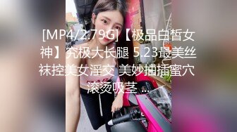 [MP4/2.79G]【极品白皙女神】究极大长腿 5.23最美丝袜控美女淫交 美妙抽插蜜穴 滚烫吸茎 ...