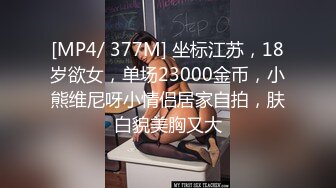 [MP4/ 377M] 坐标江苏，18岁欲女，单场23000金币，小熊维尼呀小情侣居家自拍，肤白貌美胸又大