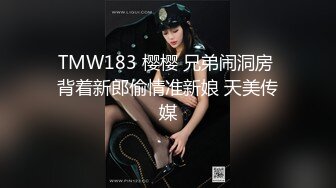 TMW183 樱樱 兄弟闹洞房 背着新郎偷情准新娘 天美传媒