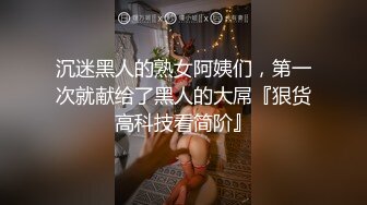 沉迷黑人的熟女阿姨们，第一次就献给了黑人的大屌『狠货高科技看简阶』