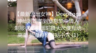 【最新流出女神】DeepEggs 神仙姐姐美到窒息梦中情人 制服诱惑跳蛋阳具大尺度互动高潮 劲爆身材极品小穴 (1)