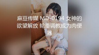 麻豆传媒 MD-0194 女神的欲望解放 轮番调教成为肉便器