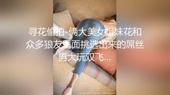 寻花偷拍-俩大美女姐妹花和众多狼友里面挑选出来的屌丝男大玩双飞…