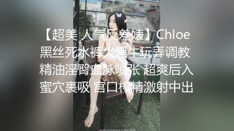 【超美 人气反差婊】Chloe 黑丝死水裤大黑牛玩弄调教 精油淫臀血脉喷张 超爽后入蜜穴裹吸 宫口榨精激射中出