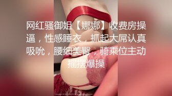 网红骚御姐【娜娜】收费房操逼，性感睡衣，抓起大屌认真吸吮，腰细美臀，骑乘位主动摇摆爆操