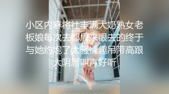 小区内麻将社丰满大奶熟女老板娘每次去都眉来眼去的终于与她约炮了太骚情趣吊带高跟大阴唇叫声好听