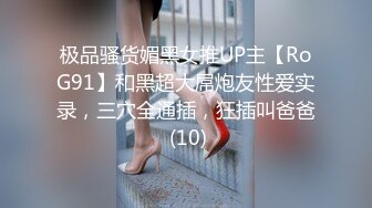 极品骚货媚黑女推UP主【RoG91】和黑超大屌炮友性爱实录，三穴全通插，狂插叫爸爸 (10)