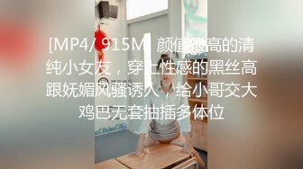 [MP4/ 915M] 颜值很高的清纯小女友，穿上性感的黑丝高跟妩媚风骚诱人，给小哥交大鸡巴无套抽插多体位