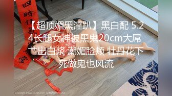 【超顶媚黑淫趴】黑白配 5.24长腿女神被黑鬼20cm大屌 艹出白浆 潮媚脸颊 牡丹花下死做鬼也风流