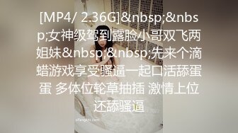 [MP4/ 2.36G]&nbsp;&nbsp;女神级驾到露脸小哥双飞两姐妹&nbsp;&nbsp;先来个滴蜡游戏享受骚逼一起口活舔蛋蛋 多体位轮草抽插 激情上位还舔骚逼