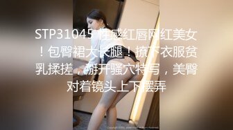 STP31045 性感红唇网红美女！包臀裙大长腿！撩下衣服贫乳揉搓，掰开骚穴特写，美臀对着镜头上下摆弄