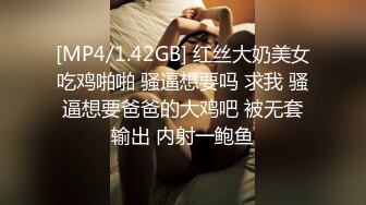 [MP4/1.42GB] 红丝大奶美女吃鸡啪啪 骚逼想要吗 求我 骚逼想要爸爸的大鸡吧 被无套输出 内射一鲍鱼