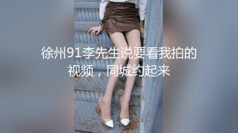 徐州91李先生说要看我拍的视频，同城约起来