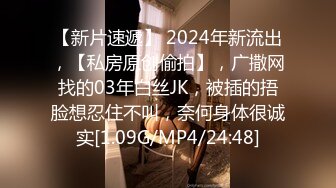 【新片速遞】 2024年新流出，【私房原创偷拍】，广撒网找的03年白丝JK，被插的捂脸想忍住不叫，奈何身体很诚实[1.09G/MP4/24:48]