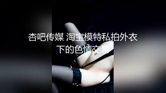 杏吧传媒 淘宝模特私拍外衣下的色情交易