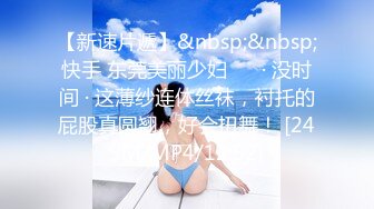 【新速片遞】&nbsp;&nbsp;快手 东莞美丽少妇 ❤️· 没时间 · 这薄纱连体丝袜，衬托的屁股真圆翘，好会扭舞！ [249M/MP4/12:52]