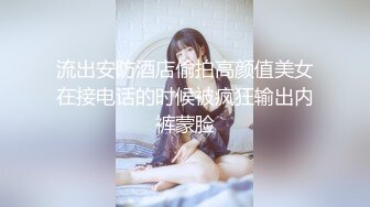 流出安防酒店偷拍高颜值美女在接电话的时候被疯狂输出内裤蒙脸