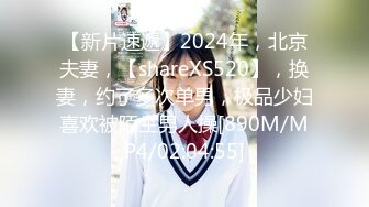 【新片速遞】2024年，北京夫妻，【shareXS520】，换妻，约了多次单男，极品少妇喜欢被陌生男人操[890M/MP4/02:04:55]