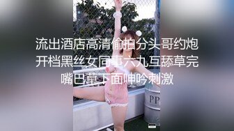 流出酒店高清偷拍分头哥约炮开档黑丝女同事六九互舔草完嘴巴草下面呻吟刺激