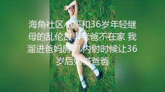 海角社区小哥和36岁年轻继母的乱伦故事老爸不在家 我溜进爸妈房间 内射时候让36岁后妈喊爸爸