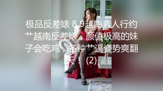 极品反差婊 8 9越南素人行约艹越南反差婊，颜值极高的妹子会吃鸡，各种艹逼姿势爽翻天！ (2)