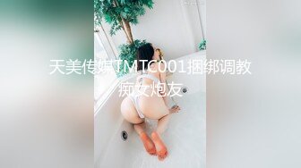 天美传媒TMTC001捆绑调教痴女炮友