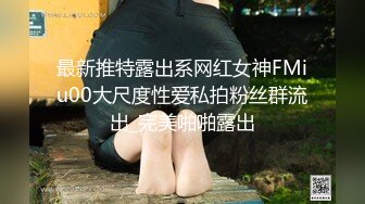 最新推特露出系网红女神FMiu00大尺度性爱私拍粉丝群流出_完美啪啪露出